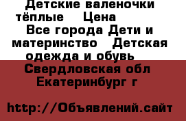 Детские валеночки тёплые. › Цена ­ 1 000 - Все города Дети и материнство » Детская одежда и обувь   . Свердловская обл.,Екатеринбург г.